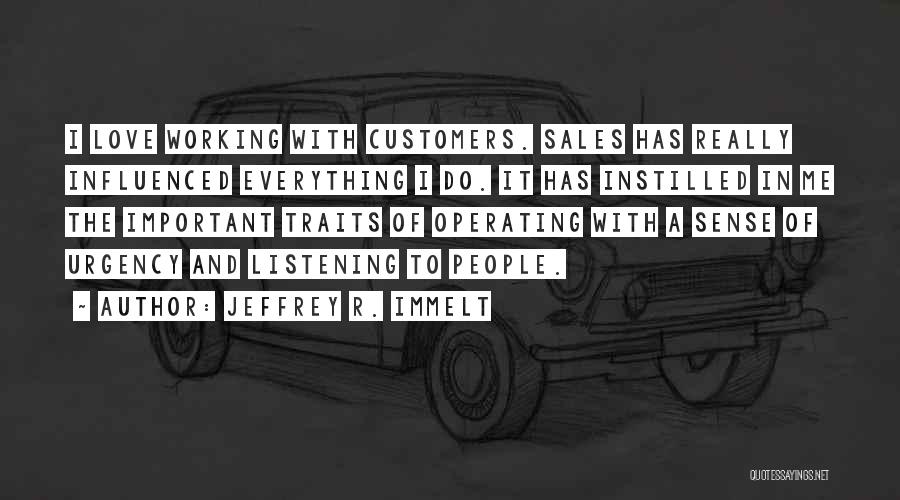 Jeffrey R. Immelt Quotes: I Love Working With Customers. Sales Has Really Influenced Everything I Do. It Has Instilled In Me The Important Traits