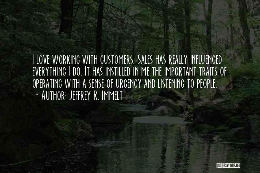 Jeffrey R. Immelt Quotes: I Love Working With Customers. Sales Has Really Influenced Everything I Do. It Has Instilled In Me The Important Traits