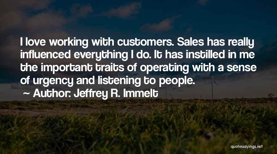 Jeffrey R. Immelt Quotes: I Love Working With Customers. Sales Has Really Influenced Everything I Do. It Has Instilled In Me The Important Traits