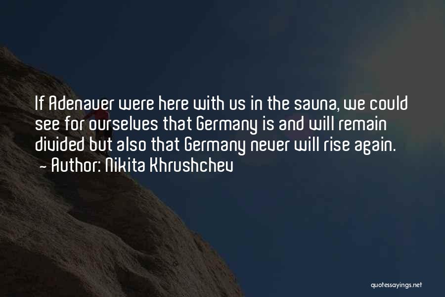 Nikita Khrushchev Quotes: If Adenauer Were Here With Us In The Sauna, We Could See For Ourselves That Germany Is And Will Remain