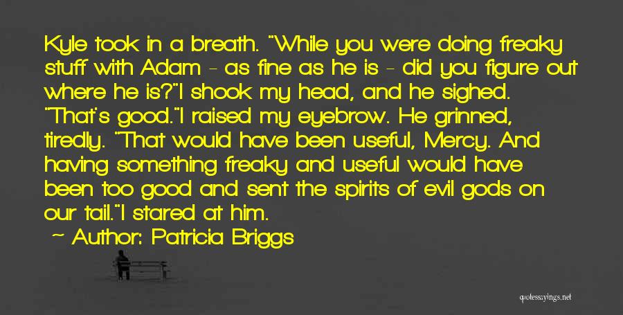 Patricia Briggs Quotes: Kyle Took In A Breath. While You Were Doing Freaky Stuff With Adam - As Fine As He Is -