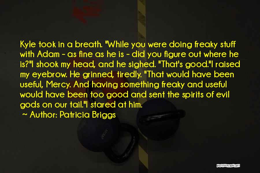 Patricia Briggs Quotes: Kyle Took In A Breath. While You Were Doing Freaky Stuff With Adam - As Fine As He Is -