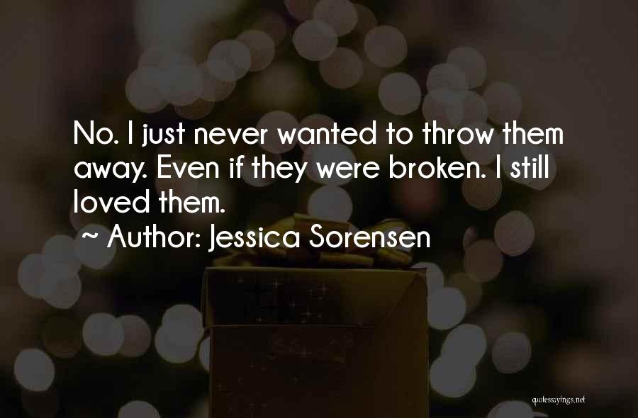 Jessica Sorensen Quotes: No. I Just Never Wanted To Throw Them Away. Even If They Were Broken. I Still Loved Them.