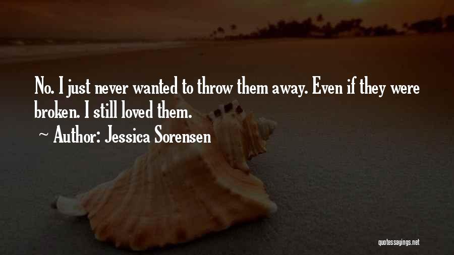 Jessica Sorensen Quotes: No. I Just Never Wanted To Throw Them Away. Even If They Were Broken. I Still Loved Them.
