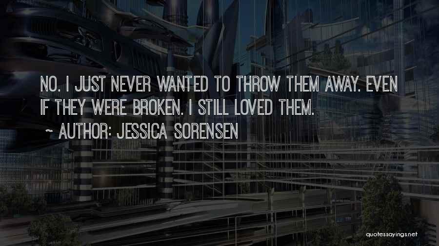 Jessica Sorensen Quotes: No. I Just Never Wanted To Throw Them Away. Even If They Were Broken. I Still Loved Them.