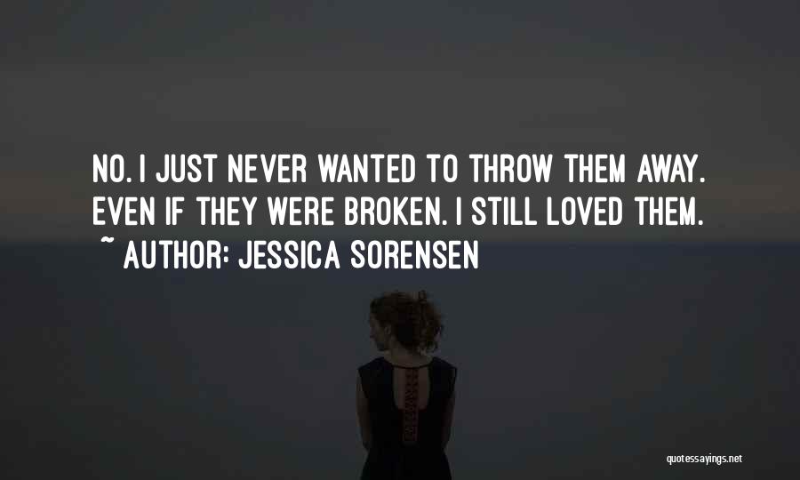 Jessica Sorensen Quotes: No. I Just Never Wanted To Throw Them Away. Even If They Were Broken. I Still Loved Them.