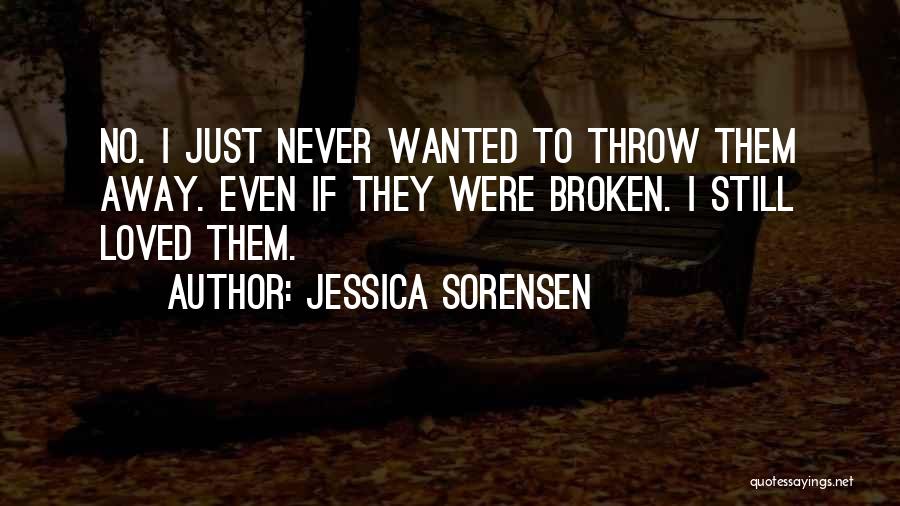 Jessica Sorensen Quotes: No. I Just Never Wanted To Throw Them Away. Even If They Were Broken. I Still Loved Them.