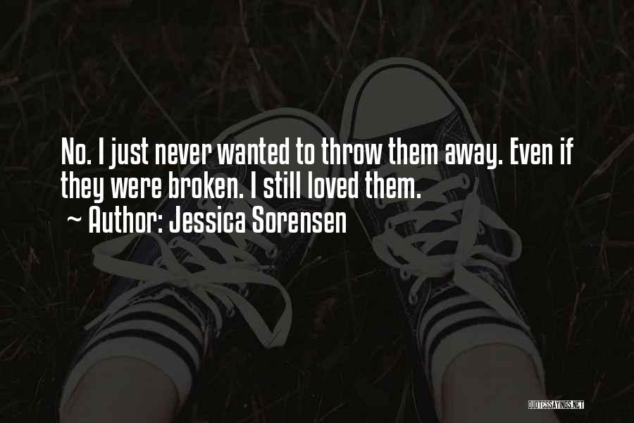 Jessica Sorensen Quotes: No. I Just Never Wanted To Throw Them Away. Even If They Were Broken. I Still Loved Them.