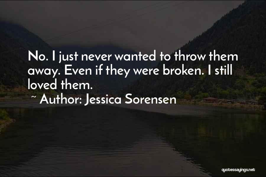 Jessica Sorensen Quotes: No. I Just Never Wanted To Throw Them Away. Even If They Were Broken. I Still Loved Them.