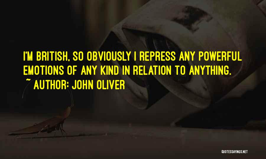 John Oliver Quotes: I'm British, So Obviously I Repress Any Powerful Emotions Of Any Kind In Relation To Anything.