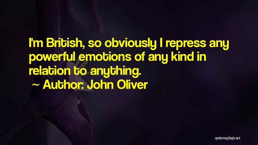 John Oliver Quotes: I'm British, So Obviously I Repress Any Powerful Emotions Of Any Kind In Relation To Anything.