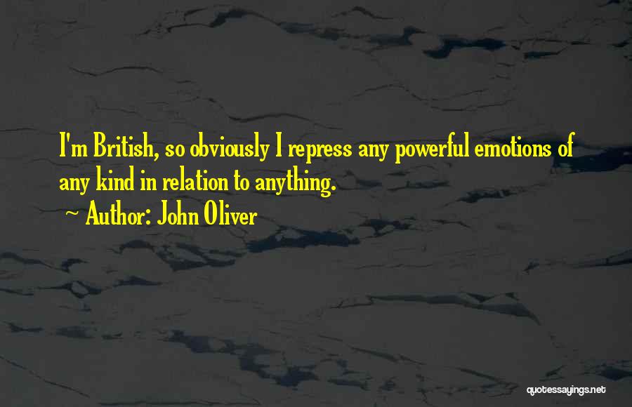 John Oliver Quotes: I'm British, So Obviously I Repress Any Powerful Emotions Of Any Kind In Relation To Anything.