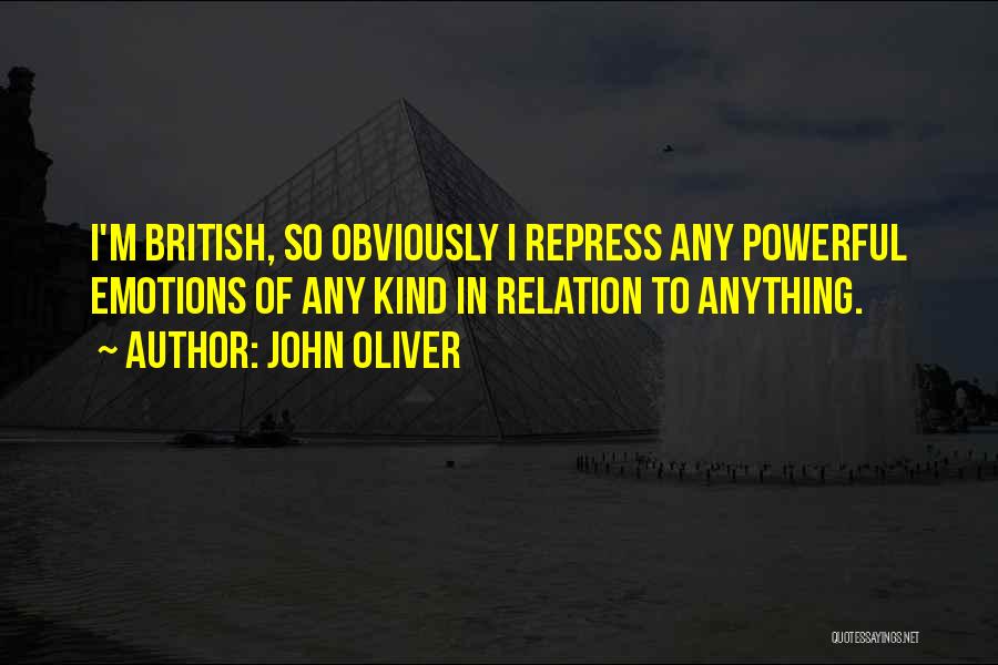 John Oliver Quotes: I'm British, So Obviously I Repress Any Powerful Emotions Of Any Kind In Relation To Anything.