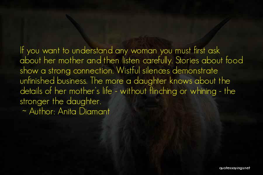 Anita Diamant Quotes: If You Want To Understand Any Woman You Must First Ask About Her Mother And Then Listen Carefully. Stories About