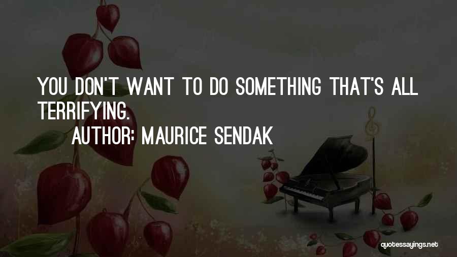 Maurice Sendak Quotes: You Don't Want To Do Something That's All Terrifying.