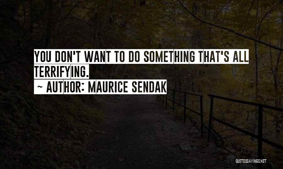 Maurice Sendak Quotes: You Don't Want To Do Something That's All Terrifying.