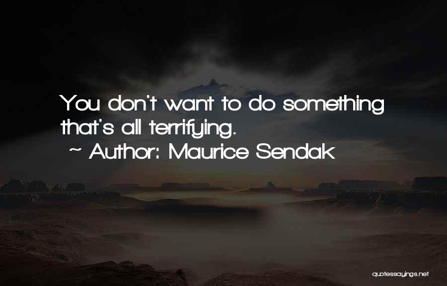 Maurice Sendak Quotes: You Don't Want To Do Something That's All Terrifying.