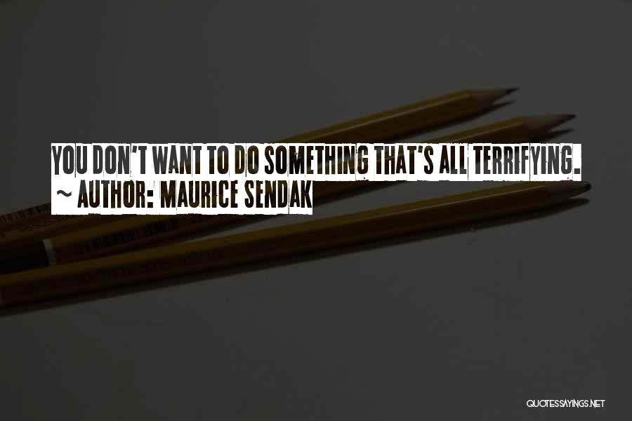 Maurice Sendak Quotes: You Don't Want To Do Something That's All Terrifying.