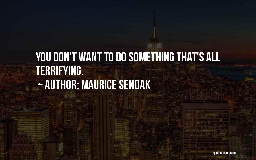 Maurice Sendak Quotes: You Don't Want To Do Something That's All Terrifying.
