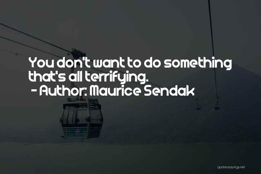 Maurice Sendak Quotes: You Don't Want To Do Something That's All Terrifying.