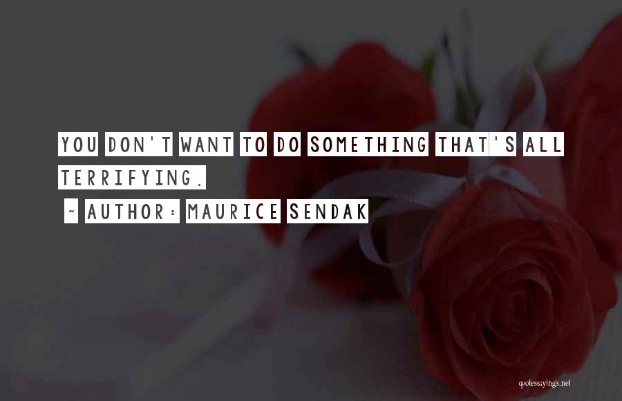 Maurice Sendak Quotes: You Don't Want To Do Something That's All Terrifying.