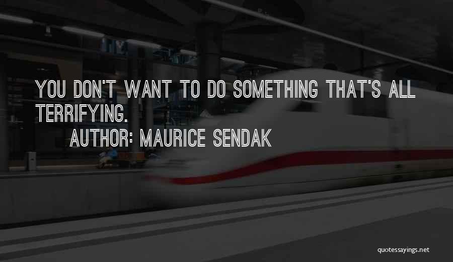 Maurice Sendak Quotes: You Don't Want To Do Something That's All Terrifying.