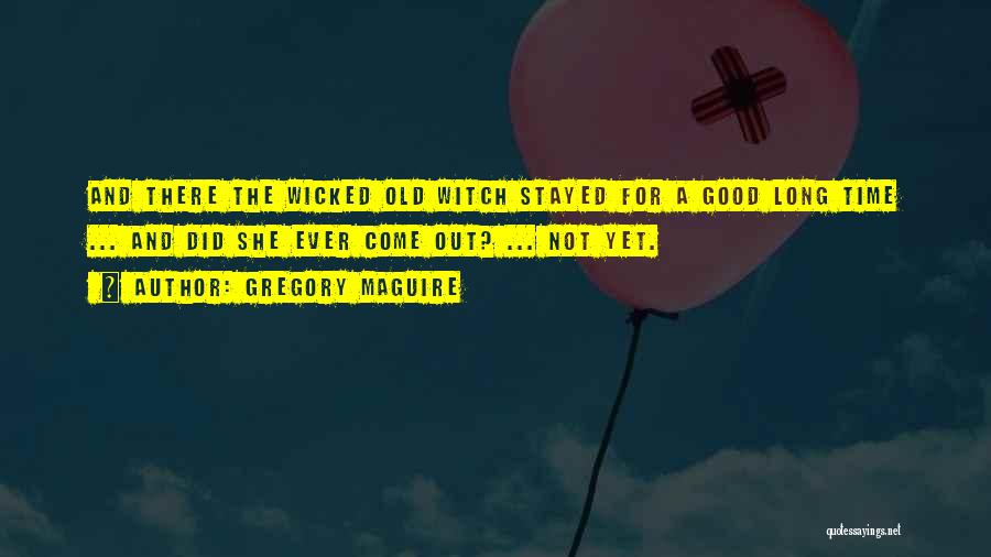 Gregory Maguire Quotes: And There The Wicked Old Witch Stayed For A Good Long Time ... And Did She Ever Come Out? ...