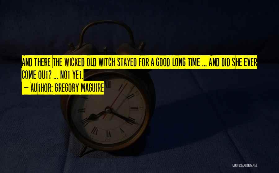 Gregory Maguire Quotes: And There The Wicked Old Witch Stayed For A Good Long Time ... And Did She Ever Come Out? ...