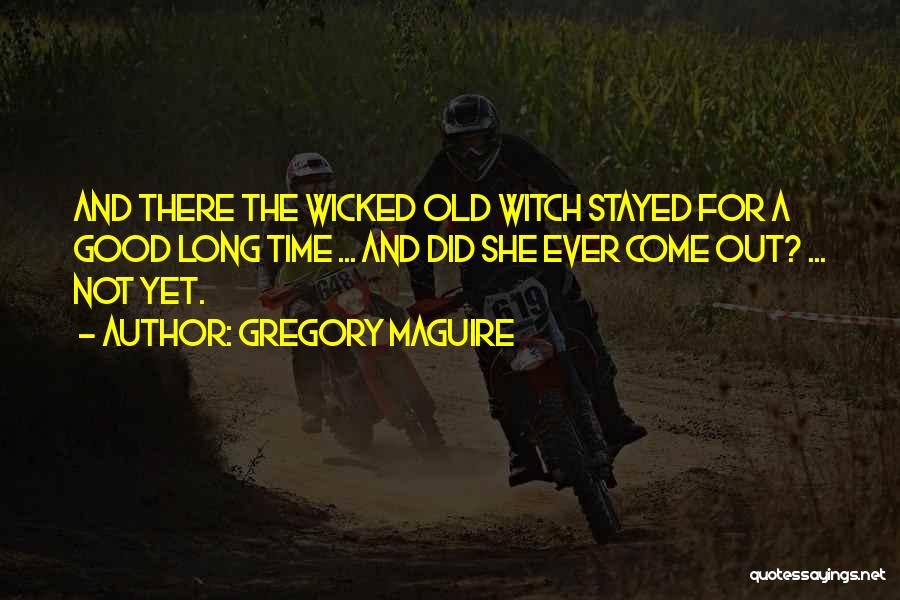 Gregory Maguire Quotes: And There The Wicked Old Witch Stayed For A Good Long Time ... And Did She Ever Come Out? ...