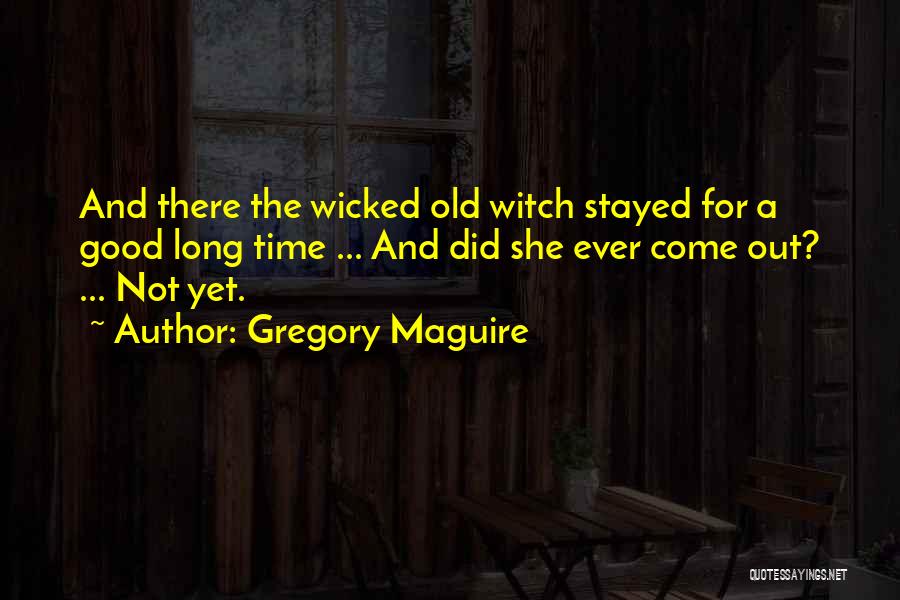 Gregory Maguire Quotes: And There The Wicked Old Witch Stayed For A Good Long Time ... And Did She Ever Come Out? ...