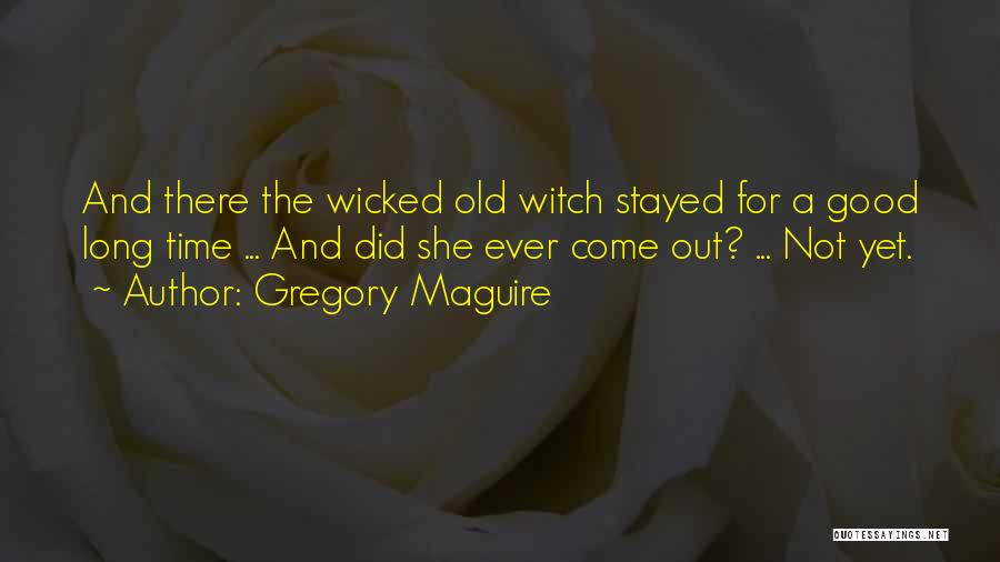 Gregory Maguire Quotes: And There The Wicked Old Witch Stayed For A Good Long Time ... And Did She Ever Come Out? ...