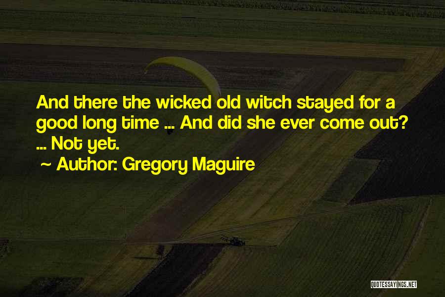 Gregory Maguire Quotes: And There The Wicked Old Witch Stayed For A Good Long Time ... And Did She Ever Come Out? ...