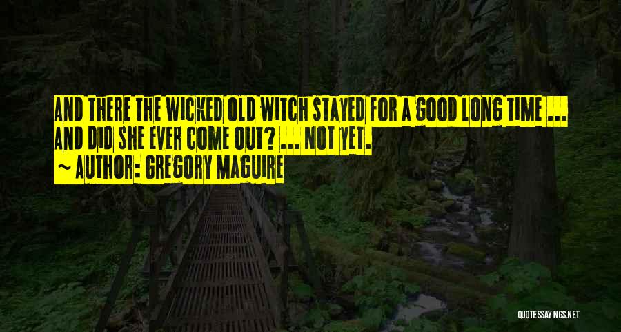 Gregory Maguire Quotes: And There The Wicked Old Witch Stayed For A Good Long Time ... And Did She Ever Come Out? ...