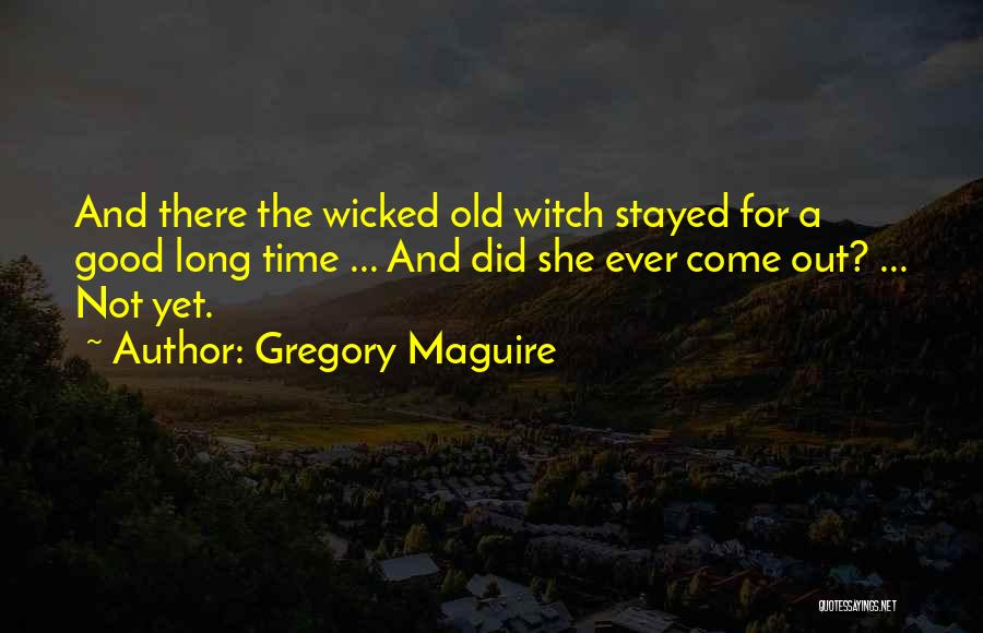 Gregory Maguire Quotes: And There The Wicked Old Witch Stayed For A Good Long Time ... And Did She Ever Come Out? ...