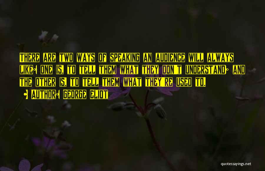 George Eliot Quotes: There Are Two Ways Of Speaking An Audience Will Always Like: One Is, To Tell Them What They Don't Understand;