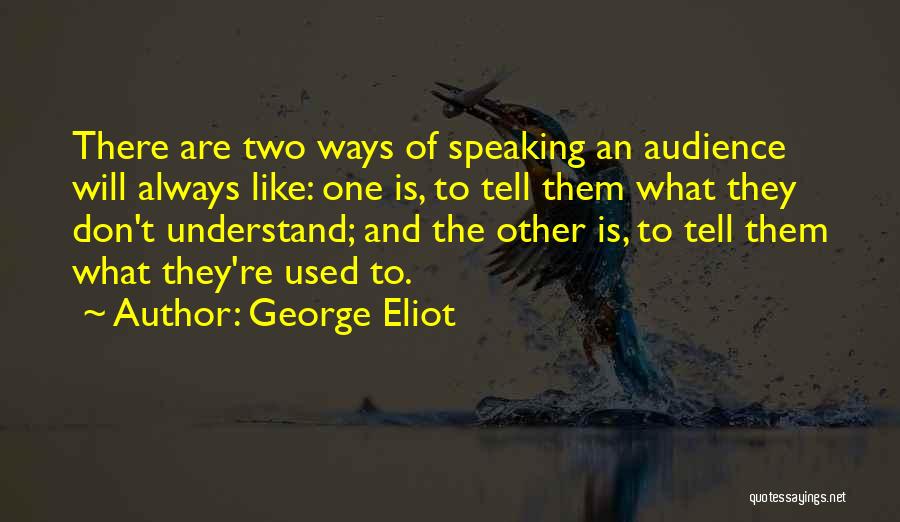 George Eliot Quotes: There Are Two Ways Of Speaking An Audience Will Always Like: One Is, To Tell Them What They Don't Understand;