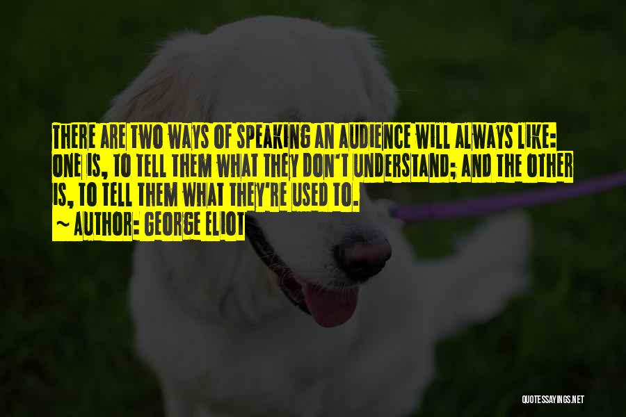 George Eliot Quotes: There Are Two Ways Of Speaking An Audience Will Always Like: One Is, To Tell Them What They Don't Understand;