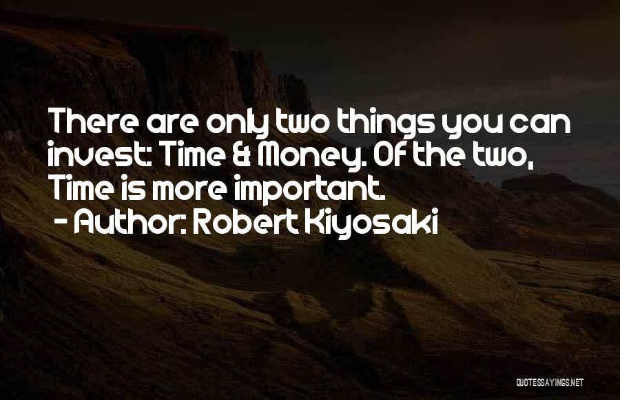 Robert Kiyosaki Quotes: There Are Only Two Things You Can Invest: Time & Money. Of The Two, Time Is More Important.