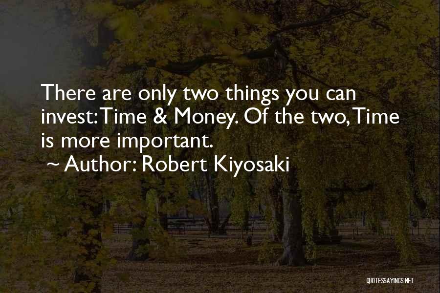 Robert Kiyosaki Quotes: There Are Only Two Things You Can Invest: Time & Money. Of The Two, Time Is More Important.