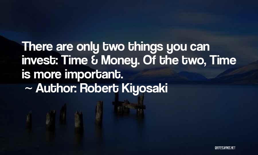 Robert Kiyosaki Quotes: There Are Only Two Things You Can Invest: Time & Money. Of The Two, Time Is More Important.