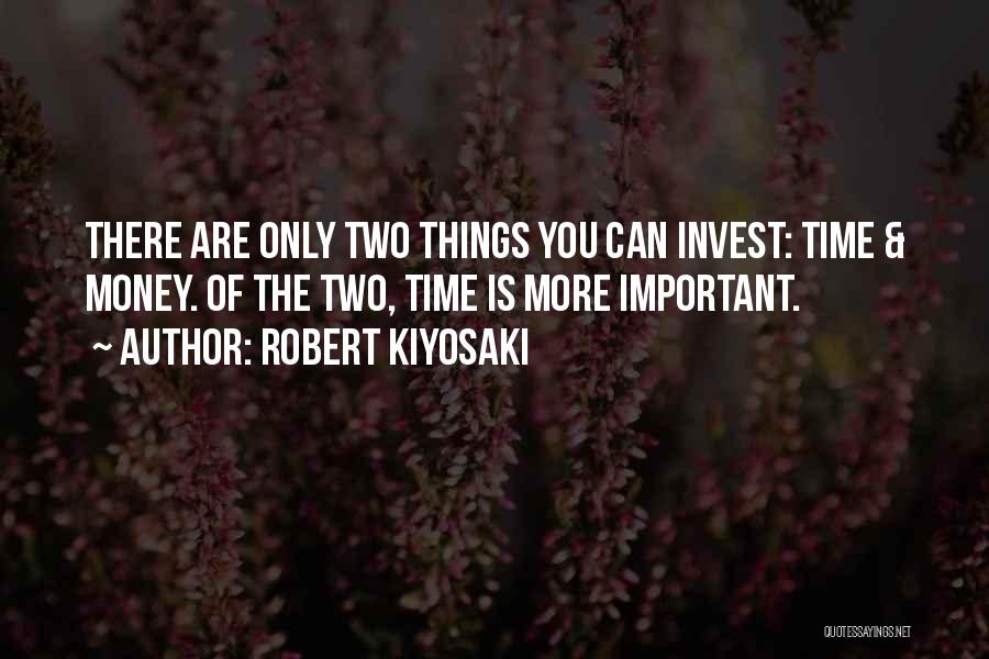 Robert Kiyosaki Quotes: There Are Only Two Things You Can Invest: Time & Money. Of The Two, Time Is More Important.