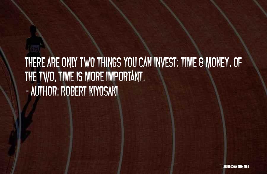 Robert Kiyosaki Quotes: There Are Only Two Things You Can Invest: Time & Money. Of The Two, Time Is More Important.