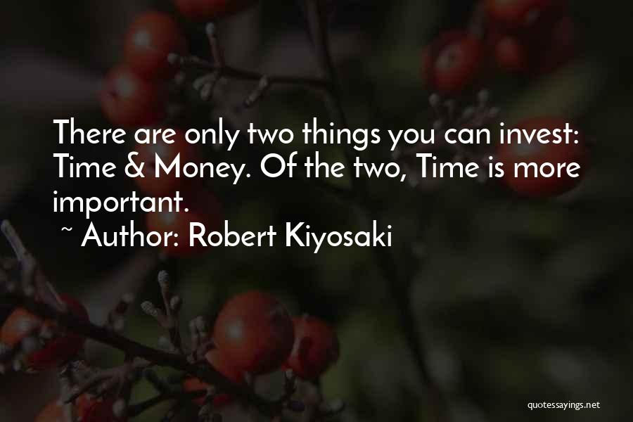 Robert Kiyosaki Quotes: There Are Only Two Things You Can Invest: Time & Money. Of The Two, Time Is More Important.