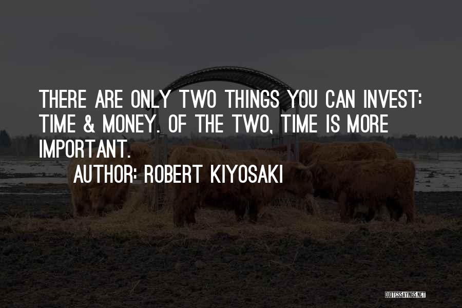 Robert Kiyosaki Quotes: There Are Only Two Things You Can Invest: Time & Money. Of The Two, Time Is More Important.