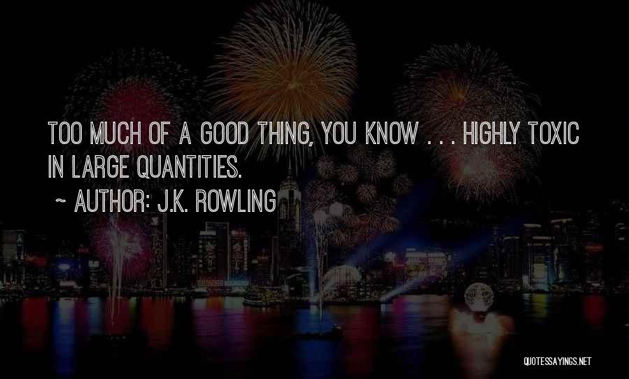 J.K. Rowling Quotes: Too Much Of A Good Thing, You Know . . . Highly Toxic In Large Quantities.