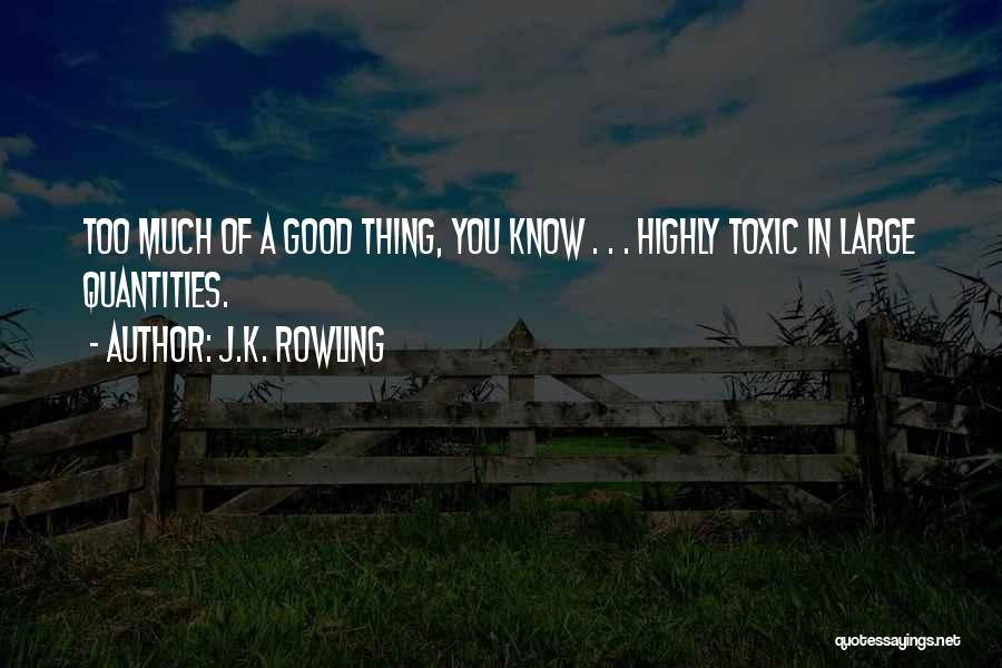 J.K. Rowling Quotes: Too Much Of A Good Thing, You Know . . . Highly Toxic In Large Quantities.