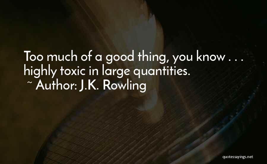 J.K. Rowling Quotes: Too Much Of A Good Thing, You Know . . . Highly Toxic In Large Quantities.