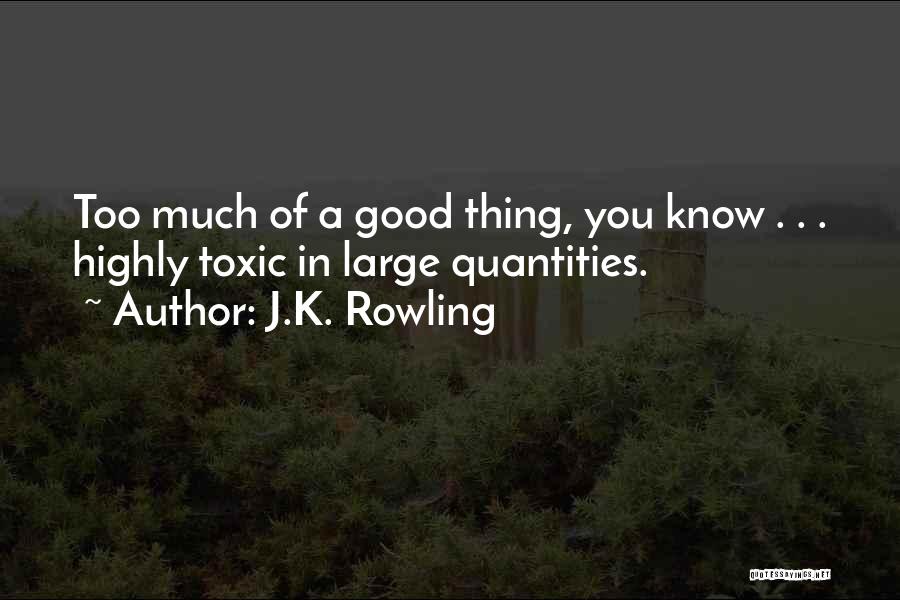 J.K. Rowling Quotes: Too Much Of A Good Thing, You Know . . . Highly Toxic In Large Quantities.