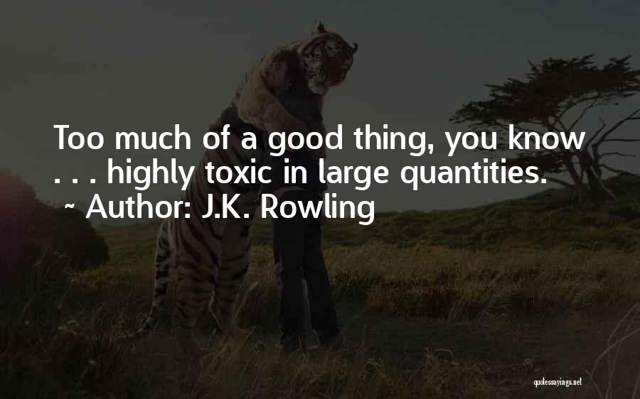 J.K. Rowling Quotes: Too Much Of A Good Thing, You Know . . . Highly Toxic In Large Quantities.