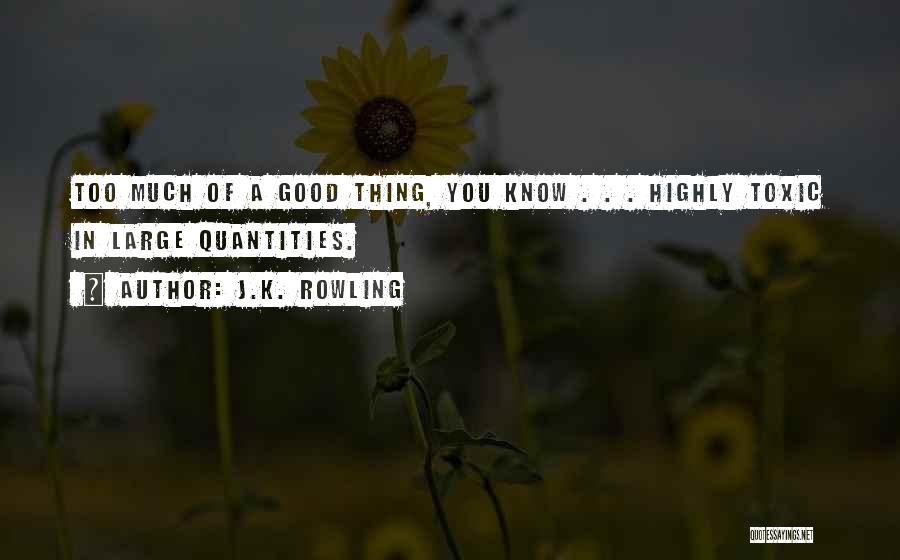 J.K. Rowling Quotes: Too Much Of A Good Thing, You Know . . . Highly Toxic In Large Quantities.